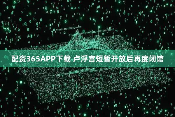配资365APP下载 卢浮宫短暂开放后再度闭馆