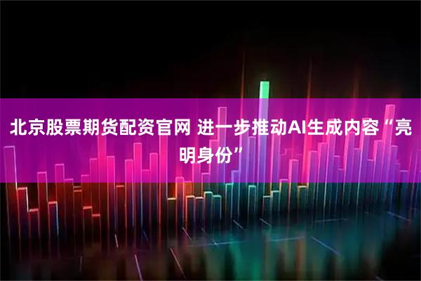 北京股票期货配资官网 进一步推动AI生成内容“亮明身份”