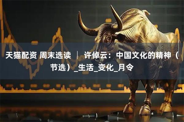 天猫配资 周末选读 │ 许倬云：中国文化的精神（节选）_生活_变化_月令