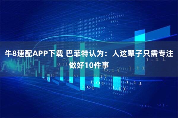 牛8速配APP下载 巴菲特认为：人这辈子只需专注做好10件事