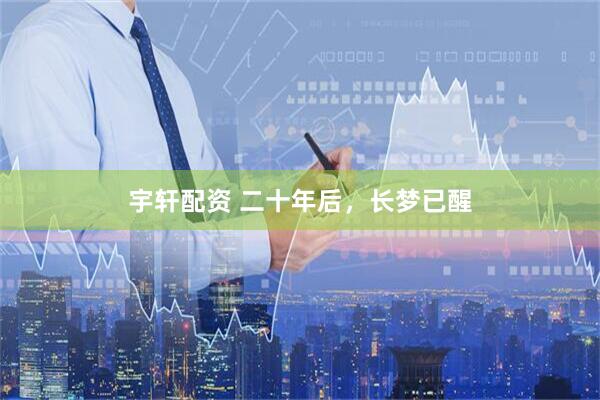 宇轩配资 二十年后，长梦已醒