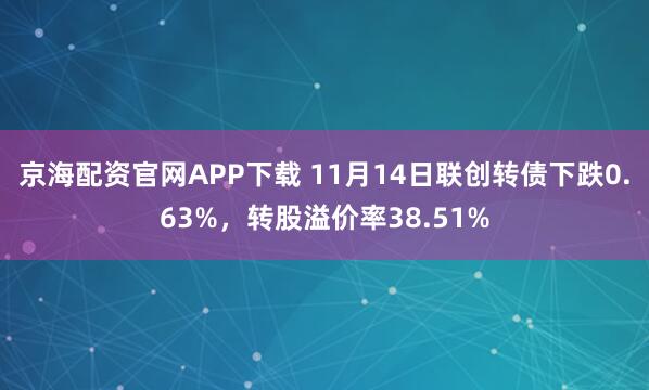 京海配资官网APP下载 11月14日联创转债下跌0.63%，转股溢价率38.51%