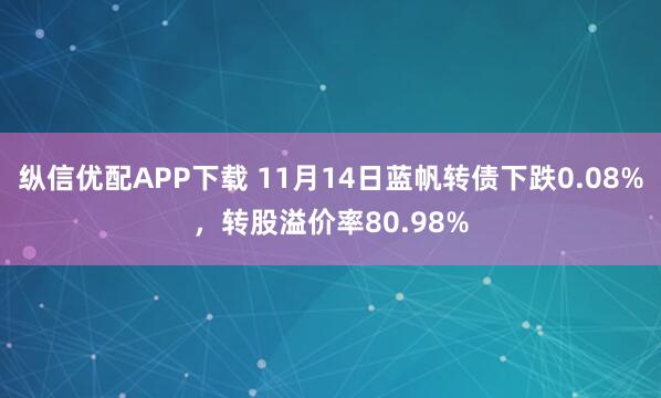 纵信优配APP下载 11月14日蓝帆转债下跌0.08%，转股溢价率80.98%