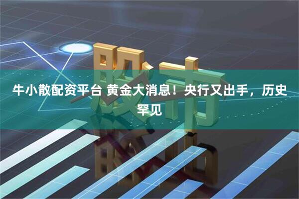 牛小散配资平台 黄金大消息！央行又出手，历史罕见