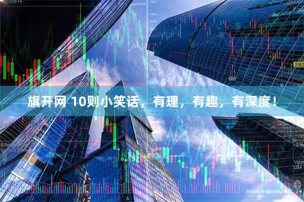 旗开网 10则小笑话，有理，有趣，有深度！